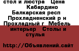 стол и люстра › Цена ­ 500 - Кабардино-Балкарская респ., Прохладненский р-н, Прохладный г. Мебель, интерьер » Столы и стулья   